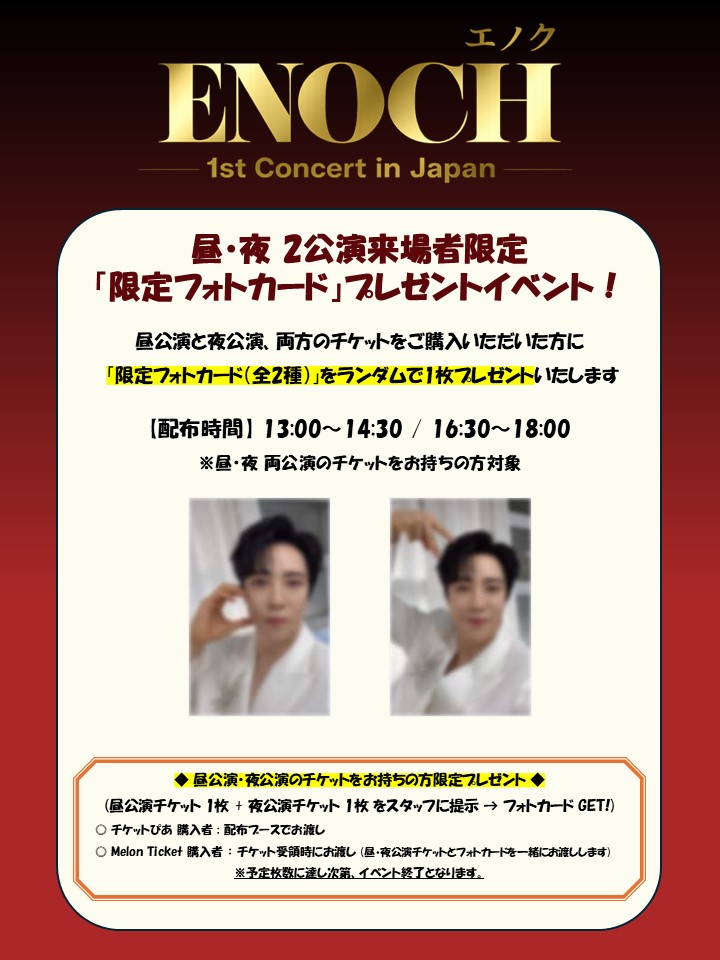 kmusicalpia's tweet photo. 昼・夜 2公演来場者限定プレゼント
イベントのお知らせ📢

「限定フォトカード(全2種)」を
ランダムで1枚プレゼント🎁

配布時間：13:00〜14:30 / 16:30〜18:00
対象者：昼・夜公演 両方のチケットをお持ちの方
※詳細は下記画像をご確認ください

#エノク 1st コンサート in Japan
🗓️2月13日(金) 14:30 / 18:00
📍日本橋三井ホール
🎫チケットはこちら
https://t.co/kLw8Oej0Uh

#에녹
#ENOCH_1st_Concert_in_Japan