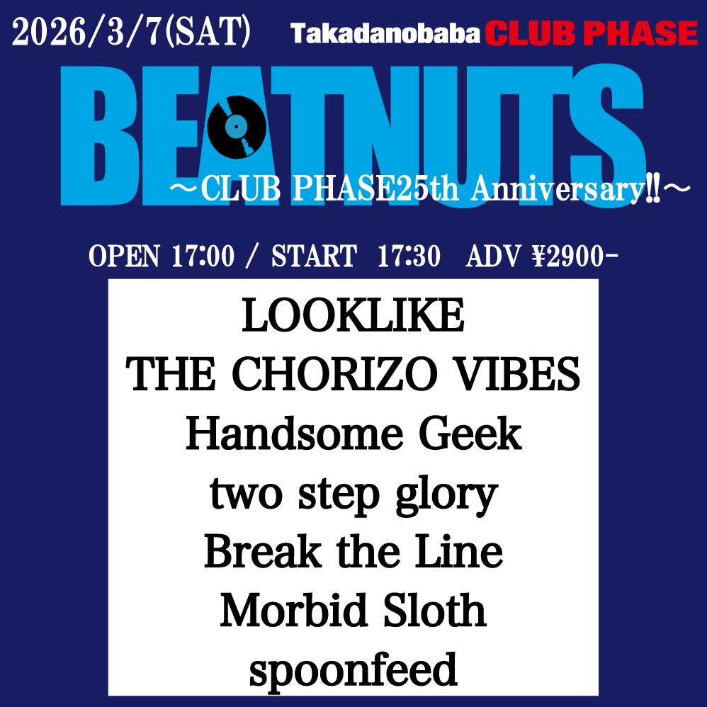 🌸🦍解禁🦍🌸
2026.3.7(土)<a href="/CLUBPHASE/">CLUB  PHASE</a>
『BEATNUTS』-CLUB PHASE25th Anniversary!!-

OPEN 17:00 / START 17:30
ADV ¥2900- +1D¥600-

出演>
LOOKLIKE / Handsome Geek / THE CHORIZO VIBES /  
two step glory / Break the Line / 
Morbid Sloth / spoonfeed

🎟️チケットは各バンド予約から！