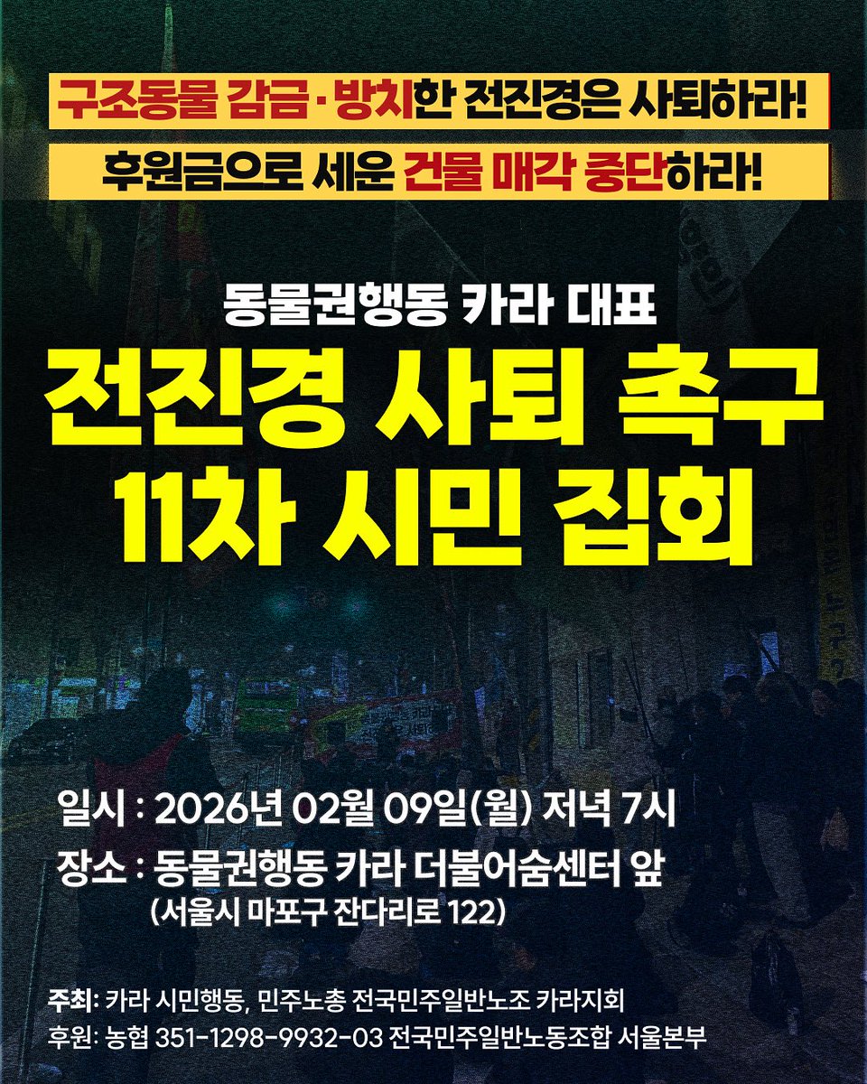 🔥11차 동물권행동 카라 전진경 대표 사퇴 촉구 시민집회🔥

• 일시: 2026년 02월 09일(월) 저녁 7시
• 장소: 마포구 서교동 동물권행동 카라 더불어숨센터 앞 (서울시 마포구 잔다리로 122)
• 주최: 카라시민행동, 전국민주일반노조 카라지회

⁕ 투쟁 기금으로 응원하기
▮농협 351-1298-9932-03