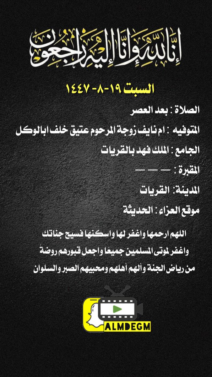 السبت ١٩-٨- ١٤٤٧
الصلاة : بعد العصر
المتوفيه  : ام نايف زوجة المرحوم عتيق خلف ابالوكل
الجامع : الملك فهد بالقريات
المقبرة : ———
المدينة:  القريات
موقع العزاء : الحديثة
اللهم ارحمها واغفر لها واسكنها فسيح جناتك واغفر لموتى المسلمين جميعًا واجعل قبورهم روضةً من رياض الجنة