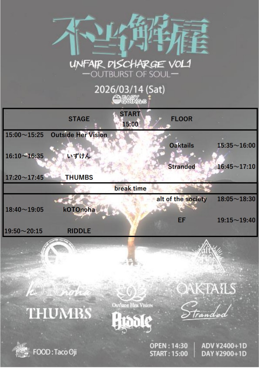 お待たせしました！
追加ACT/タイムテーブル解禁です。
【不当解雇】
UNFAIR DISCHARGE VOL.1
🌸OUTBURST OF SOUL🌸
2026年3月14日(土)
越谷EASY GOINGS
【ACT】
いずけん
alt of the society
EF
kOTOnoha
Oaktails
Outside Her Vision
🆕RIDDLE
<a href="/RIDDLE_JPN/">RIDDLE official</a>
Stranded
THUMBS

FOOD 🌮
Taco Oji