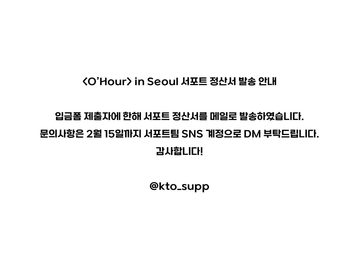 💡 <O’Hour> in Seoul 서포트 정산서 발송 안내

입금폼 제출자에 한해 서포트 정산서를 메일로 발송하였습니다.
문의사항은 2월 15일까지 서포트팀 SNS 계정으로 DM 부탁드립니다.
감사합니다!