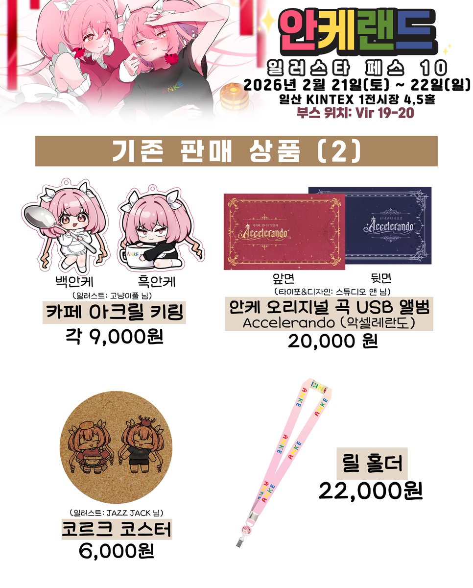 ✨안케랜드✨
부스 위치: Vir 19-20

<일러스타 페스 10>
2026.02.21(토)~02.22(일)
판매 굿즈 공개!!

선입금 폼은 2026년 2월 9일 월요일 오후 12시부터 오픈됩니다.
선입금의 경우 카드결제가 가능합니다.
현장에서는 현금결제와 계좌이체만 가능합니다.

(일페 굿즈 인포)