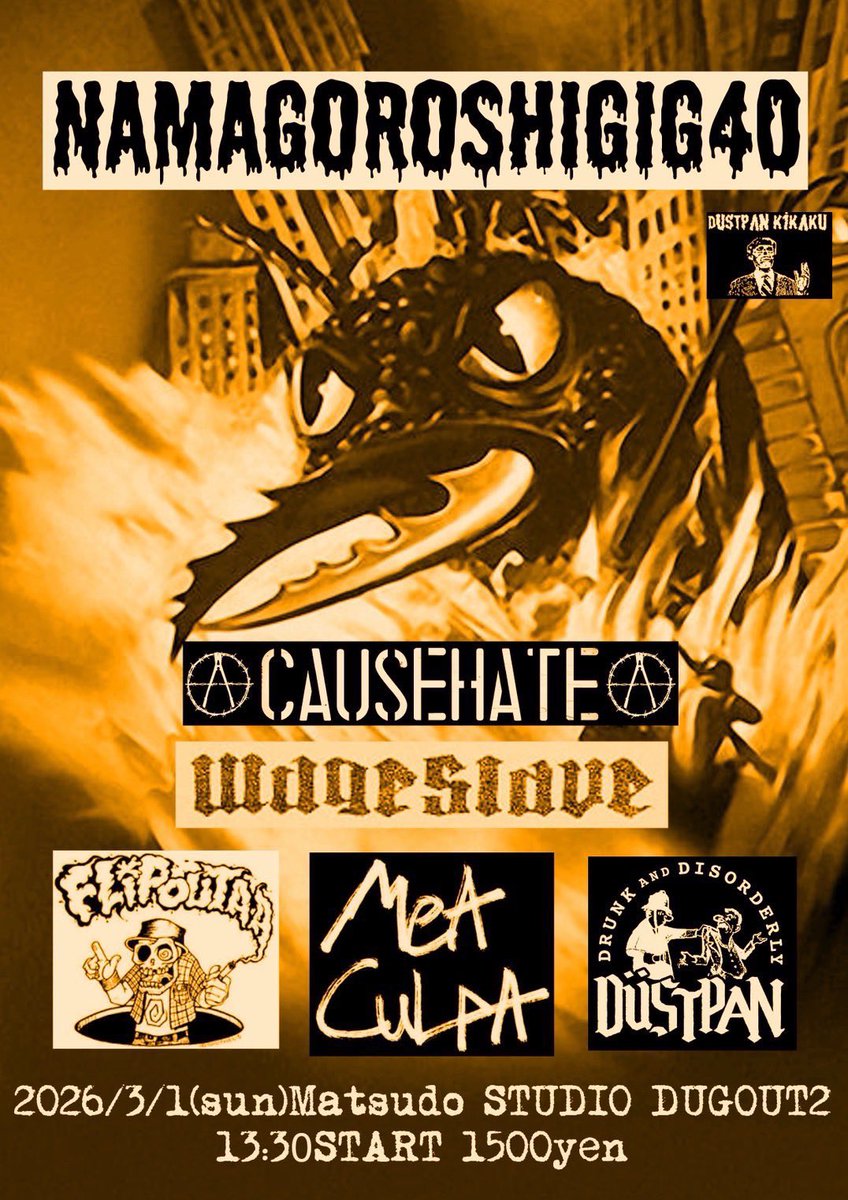NEXT GIG!!
桶川最速DUSTPANの名物企画生殺しGIGに呼んでもらいました！仙台CAUSEHATEと松戸で対バンできるとは！

生殺しGIG40
2026.3.1[sun]
松戸STUDIO DUGOUT2 Ast
13:30START  ¥1,500

mea culpa
FLIPOUT A.A
CAUSE HATE(仙台)
DUSTPAN
wageslave

サンデーハードコアマティーニショー楽しみ！