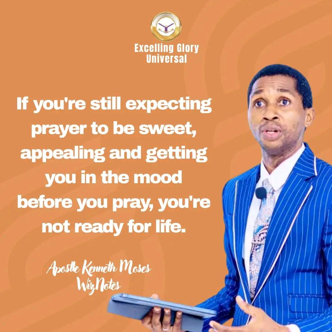 If you're still expecting prayer to be sweet, appealing and getting you in the mood before you pray, you're not ready for life.

#ApostleKennethMoses 
#WizNotes 
#ExcellingGloryUniversal