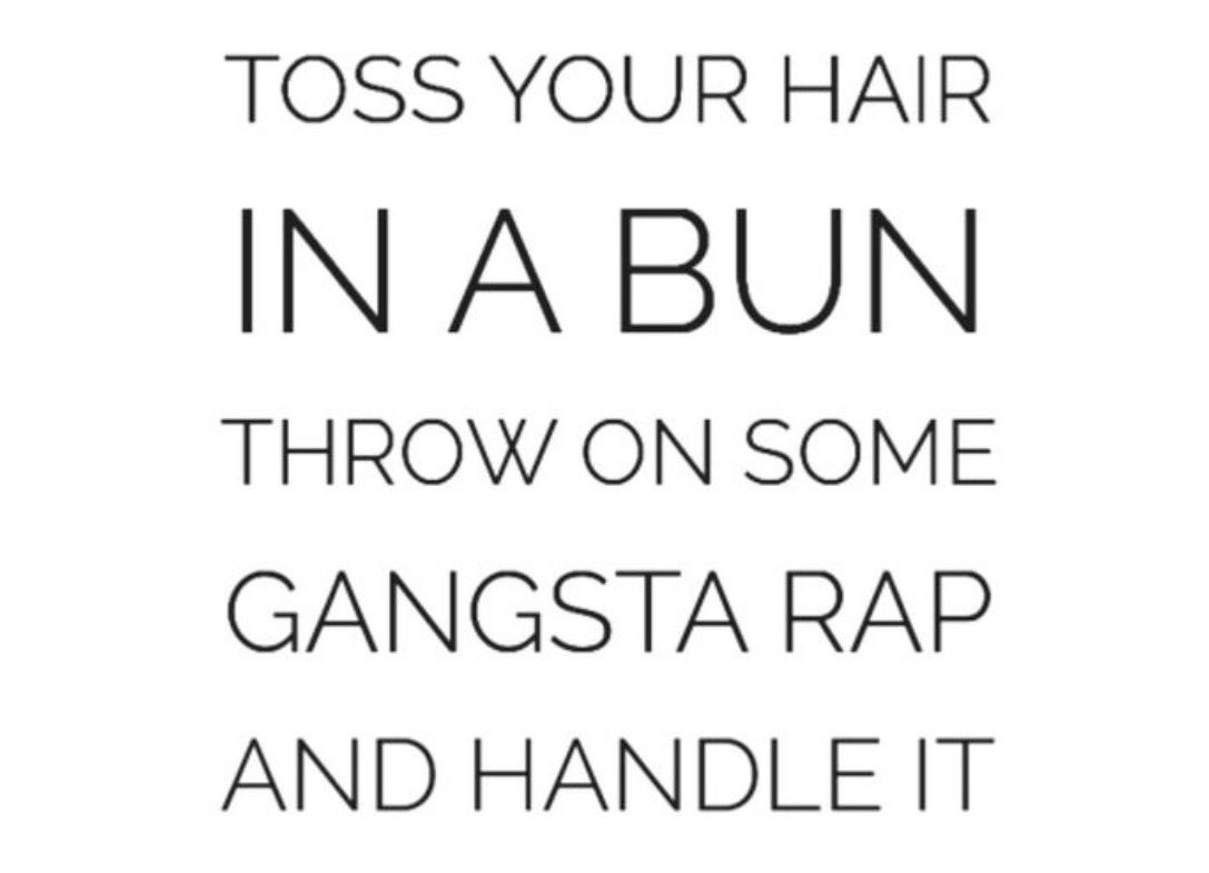 The way she literally tossed her hair in a bun, threw on some gangster rap, and handled it…..