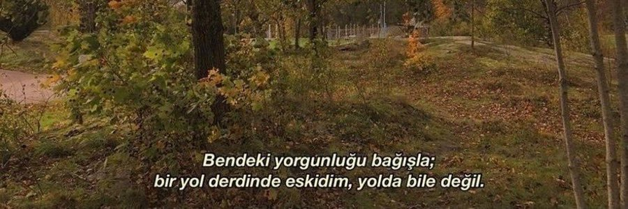 "Bir yol derdinde eskidim, yolda bile değil."