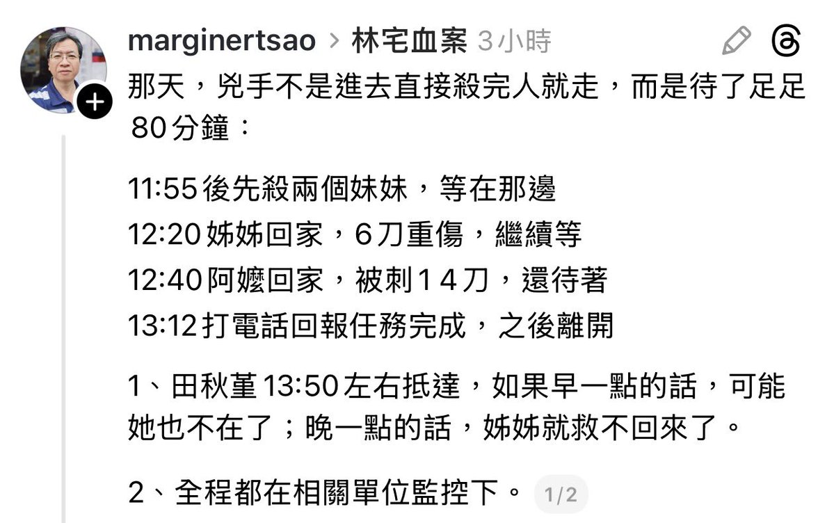 threads.com/@marginertsao/…
那天，兇手不是進去直接殺完人就走，而是待了足足80分鐘：

11:55後先殺兩個妹妹，等在那邊
12:20姊姊回家，6刀重傷，繼續等
12:40阿嬤回家，被刺1 4刀，還待著
13:12打電話回報任務完成，之後離開

全程都在相關單位監控下。￼

facebook.com/share/18DLUhVh…