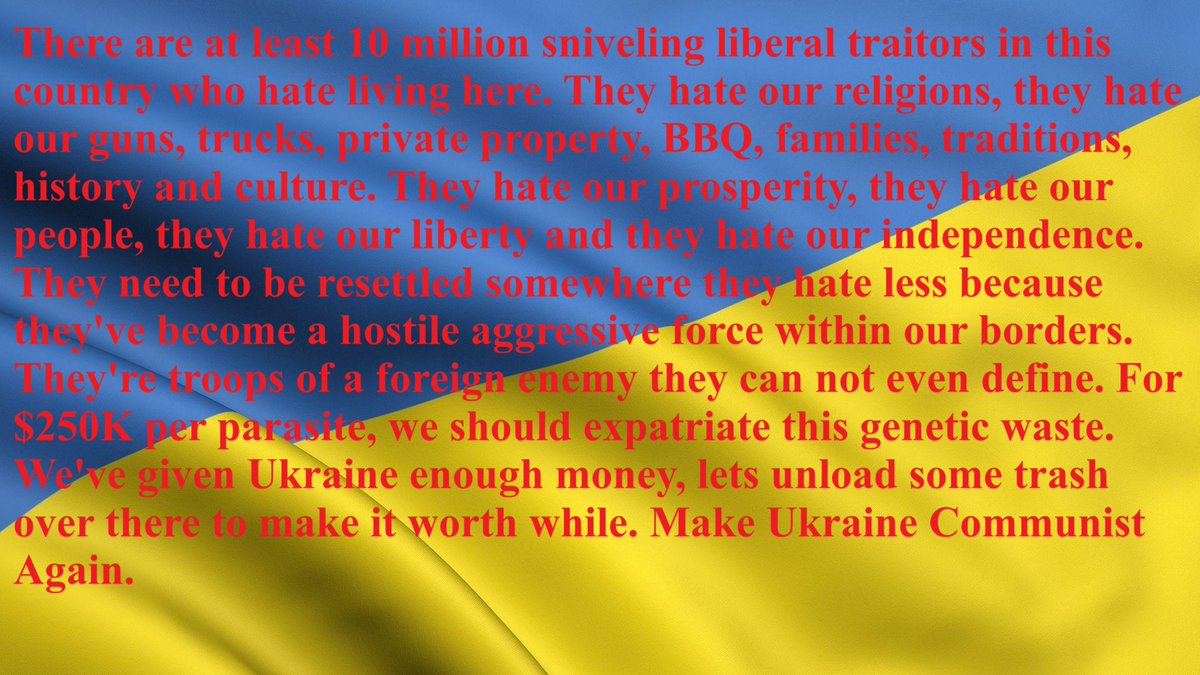 karrens24480's tweet photo. To be fair, I want to "resettle" malignant parasites like that in a place they hate less. Like Ukraine.
I'm NOT JOKING either. They hate it here and declare opposition to our sovereignty, prosperity and national integrity. They testify their support for Ukraine's.
#MUCA
We need to be politically divorced from those who seek to reduce our quality of life, undermine our standard of living, take away our property, reduce our public safety and manifest our nation as a vassal state of a global collectivist confederacy.