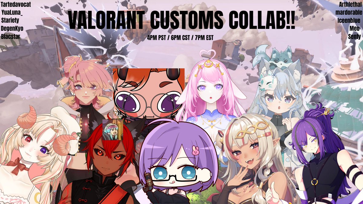 HEYYO! I haven't done one of these in a while, I'm doing a Valorant custom collab today at 4pm pst.

Thank you to everyone who decided to join today!!
<a href="/TarteDAvocat/">Tarte💖💎 ASTRAL</a> 
<a href="/yualunaofficial/">Yua Luna🌙 | Professional Yapper</a> 
<a href="/MeoVtuber/">Meo</a> 
<a href="/mardorable/">✧mar ⛅🎴박말이메 【IRIAM】</a> 
<a href="/stariety/">Stariety ⭐️🚀</a> 
<a href="/Arthlethal/">Arthlethal</a> 
<a href="/degenkyo/">Kyo 👾</a> 
<a href="/BLACSTARx/">BLACSTAR</a> 
<a href="/Iceenblue/">Ice ❄️【Kazoku】</a> 
#Vtubers