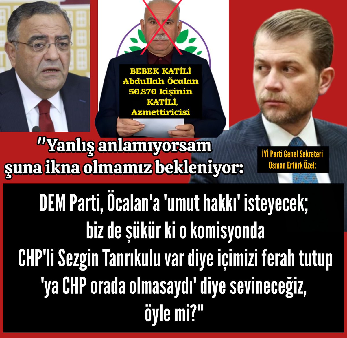 İYİ Parti Genel Sekreteri
Osman Ertürk Özel: 

"Yanlış anlamıyorsam şuna ikna olmamız bekleniyor: 

#DEMParti,
#Öcalan'a #UmutHakkı isteyecek;

biz de şükür ki o komisyonda #CHP'li #SezginTanrıkulu var diye içimizi ferah tutup
'ya #CHP orada olmasaydı' diye sevineceğiz,
öyle mi?"