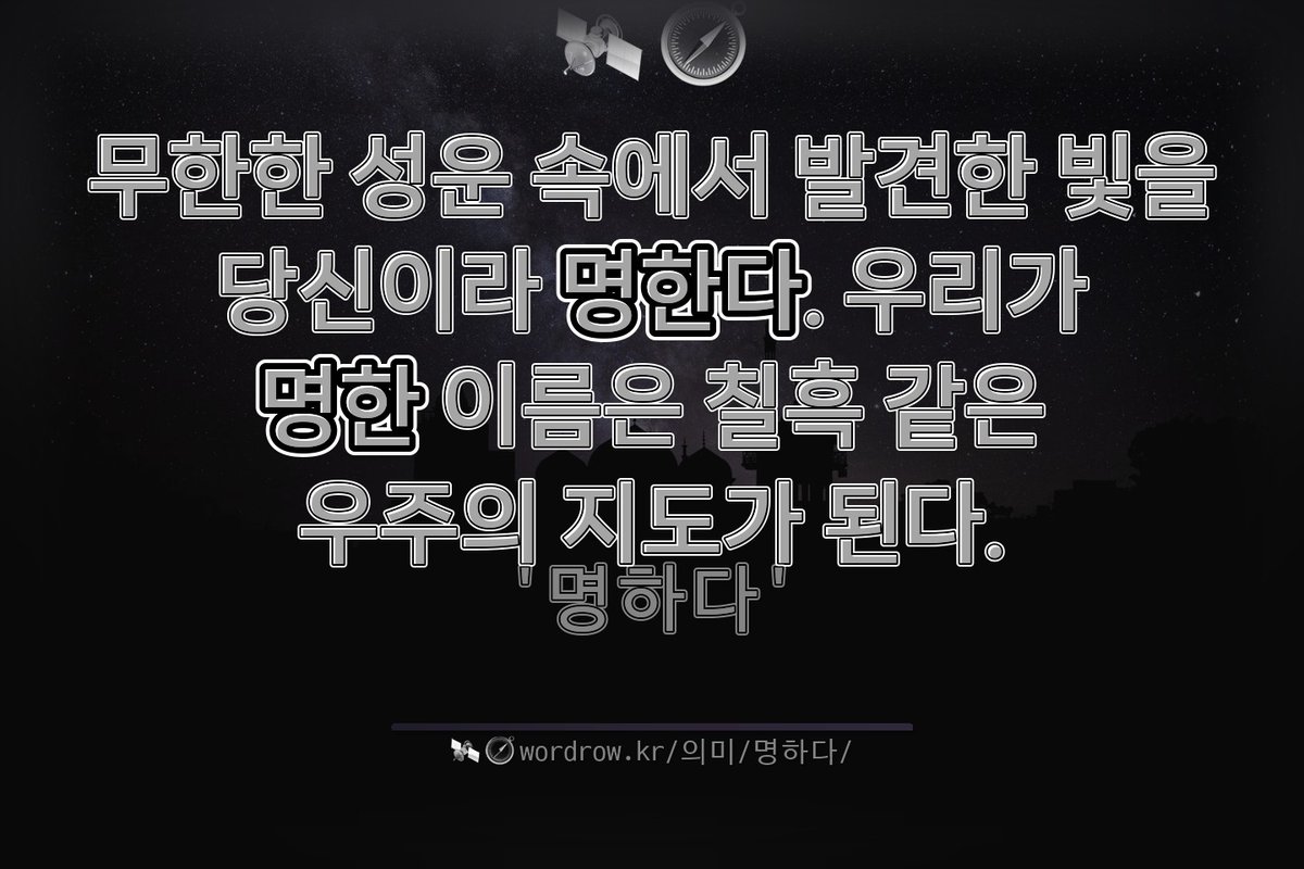 🛰️ 🧭 "명하다"를 담은 문장
무한한 성운 속에서 발견한 빛을 당신이라 `명한다`. 우리가 `명한` 이름은 칠흑 같은 우주의 지도가 된다.
---
#명하다 :사람, 물건, 일 등에 이름을 지어 붙이다....
wordrow.kr/%EC%9D%98%EB%A…