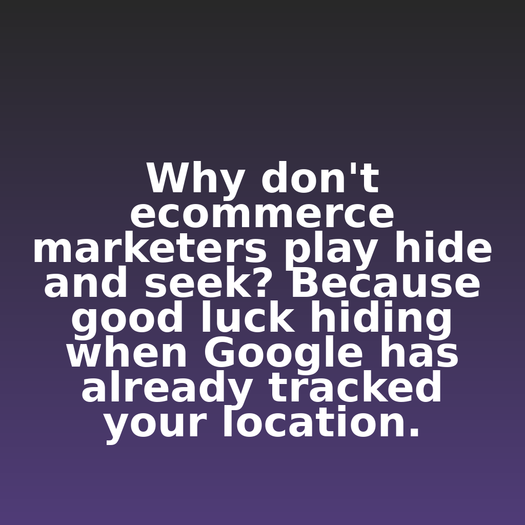 "Why don't ecommerce marketers play hide and seek? Because good luck hiding when Google has already tracked your location."

#ecommerce #analytics #digitalmarketing
