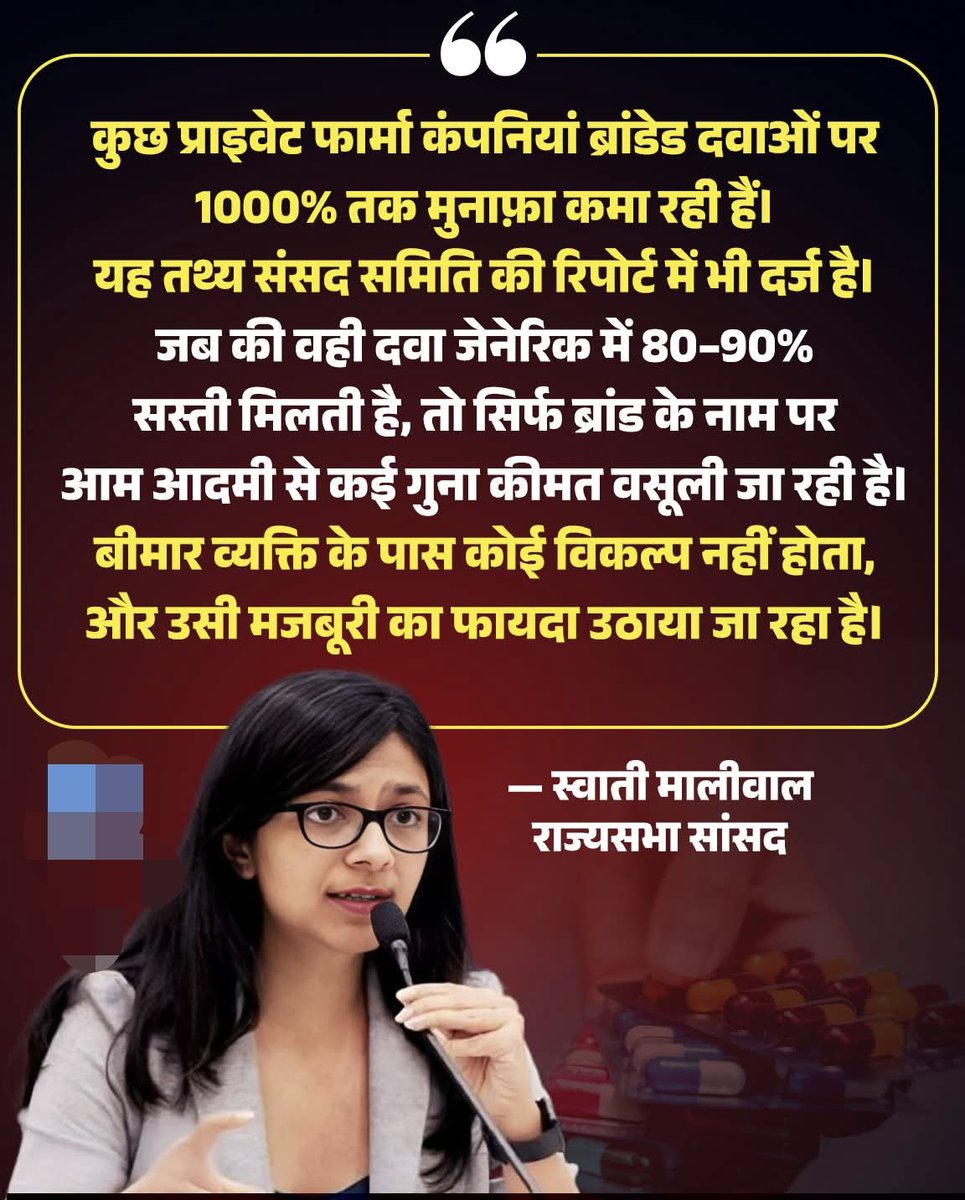 दवा या लूट? 
 ब्रांड के नाम पर मरीज से वसूली!  
राज्यसभा सांसद स्वाती मालीवाल ने
फार्मा कंपनियों की
मुनाफ़ाखोरी पर
सीधा सवाल उठाया है।
कुछ प्राइवेट फार्मा कंपनियां
ब्रांडेड दवाओं पर 1000% तक मुनाफ़ा कमा रही हैं।
यह दावा नहीं,
संसदीय समिति की रिपोर्ट में दर्ज तथ्य है।
वही दवा