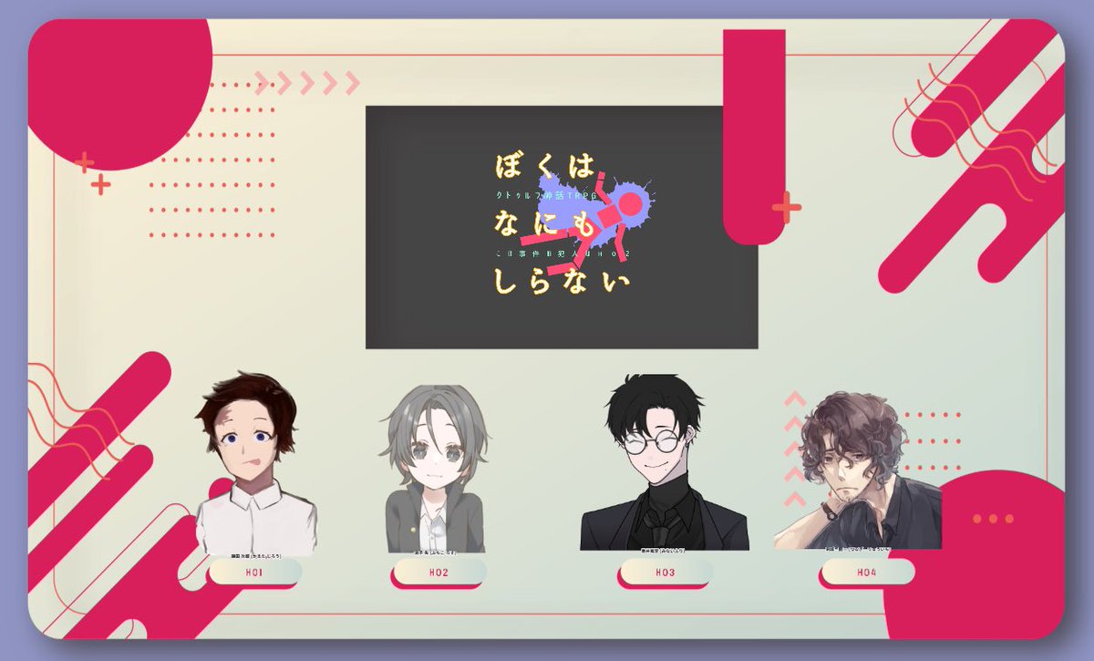CoCTRPG　ぼくはなにもしらない〜この事件の犯人はHO2〜

KP：ましい

HO1：鎌田 次郎 / らこむ
HO2：渕子 失 / さとうしお
HO3：南井 風李 / 涼ノ木風
HO4：剣城 龍一 / DSMS

お疲れ様でした！！！！！