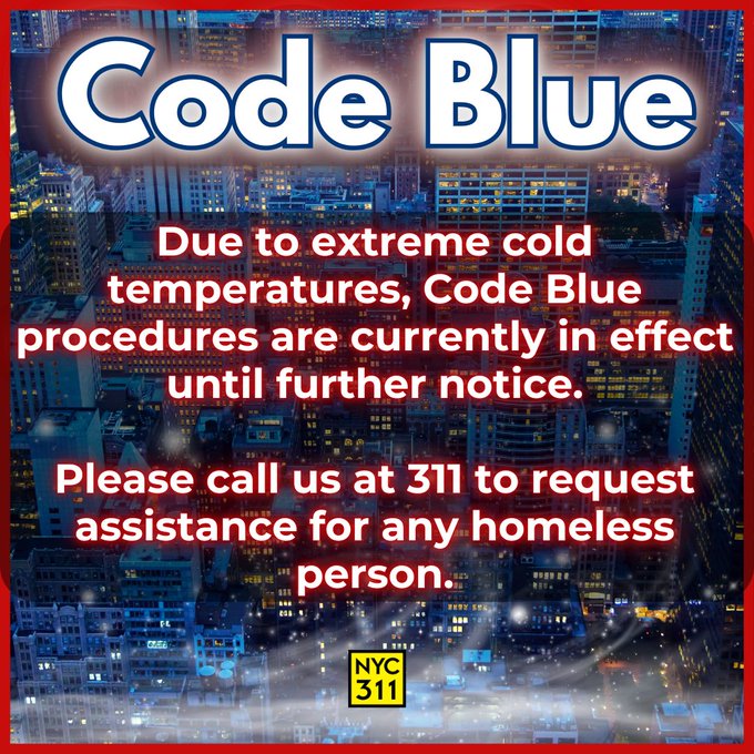 Due to extreme cold temperatures, Code Blue procedures are currently in effect until further notice.

If you see a homeless person outside in these frigid temperatures, please call 311 or use the <a href="/nyc311/">New York City 311</a> mobile app.