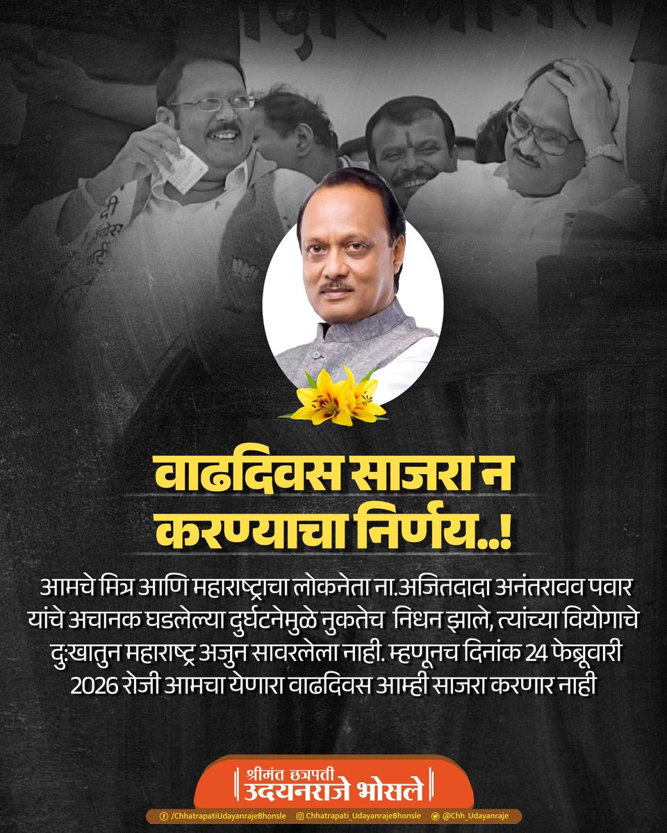 Chh_Udayanraje's tweet photo. आमचे मित्र आणि महाराष्ट्राचा लोकनेता ना.अजितदादा अनंतरावव पवार यांचे अचानक घडलेल्या दुर्घटनेमुळे नुकतेच  निधन झाले, त्यांच्या वियोगाचे  दु:खातुन महाराष्ट्र अजुन सावरलेला नाही. म्हणूनच दिनांक 24 फेब्रूवारी 2026 रोजी आमचा येणारा वाढदिवस आम्ही साजरा करणार नाही याची तमाम नागरिकांनी नोंद घ्यावी.
महाराष्ट्राचे उपमुख्यमंत्री ना.अजितदादा पवार यांचे नुकतेच दुदैवी विमान अपघातात दु:खद निधन झाले. उभा महाराष्ट्र, हळहळला. एक हरहुन्नरी आणि सडेतोड स्वभावाचे धडाडीचे नेतृत्व काळाने आपल्यातुन हिरावून नेले. मन पिळवटुन टाकणारी ही घटना, जबर धक्का देणारी ठरली. आज आपल्यात अजितदादा नाहीत ही कल्पनाच महाराष्ट्रवासियांना करवत नाही, अजुनही विश्वास बसत नाही.
स्व.अजितदादांचे आणि आमचे  ऋणानुबंध काही वेगळेच होते. महाविदयालयीन जीवनातील  आमची झालेली ओळख आणि पुढे त्या ओळखीचे मैत्रीत रुपांतर कधी झाले हे आम्हालाही कळले नाही. अतिशय दिलदार मनाचा हा मोठा माणुस, महाराष्ट्राला कामाचा माणुस म्हणून ओळखत होता. आमची मैत्री होतीच तथापि त्याला वेगवेगळी कारणे होती. मैत्रीतही आमचे वैचारिक मतभेद होते परंतु मनभेद नव्हते. लक्ष साधण्याचे मार्ग कदाचित वेगळे असतील परंतु आमचे लक्ष एक होते. सांगण्यासारख्या खुप आठवणी आहेत. तथापि शब्द सूचत नाहीत. 
आमच्याच नव्हे तर दादांवर प्रेम असणा-या प्रत्येक माणसाचा आजच्या मानसिकतेचा विचार करुन, आमचा येणारा 24 फेब्रूवारी 2026 रोजीचा वाढदिवस आम्ही साजरा न करण्याचा निर्णय घेतला आहे. अजितदादांच्या जाण्यामुळे कै.दादांचे कुटुंब आणि महाराष्ट्रातील जनता  सावरण्याचा प्रयत्न करीत आहे. दु:ख प्रचंड आहे,  मि��्राची अकाली एक्झीट आमच्या जीवाला चटका लावणारी आहे. म्हणूनच  आम्ही आमचा वाढदिवस साजरा करणार नाही.
सातारा जिल्हयातील, महाराष्ट्रातीलच नव्हे तर देशातील आमच्यावर प्रेम करणा-या 
कोणत्याही व्यक्तीने, कार्यकर्त्यांनी, जनतेने आमच्या वाढदिवसाच्या निमित्ताने कोणत्याही प्रकारचे कार्यक्रमांचे आयोजन करु नये. कोणास सामाजसेवा म्हणून काही करण्याचे असल्यास त्यास आमच्या वाढदिवसाचे निमित्त करु ���ये  किंवा त्याची  कोणताीही प्रसिध्दी किंवा गाजावाजा करु नये अस��� आमचे आवाहन आहे.
ना.कै.अजितदादांच्या निधनामुळे आमची आंतरिक तगमग/घालमेल,  समजुन घेवून आमचे सर्व स्नेही, कार्यकर्ते, व्यक्ती आणि तमाम नागरिक वाढदिवस साजरा न करण्याच्या निर्णयाची जरुर ती नोंद घेवून आमच्या भावना समजून घेतील असा विश्वास आहे.

#AjitPawar