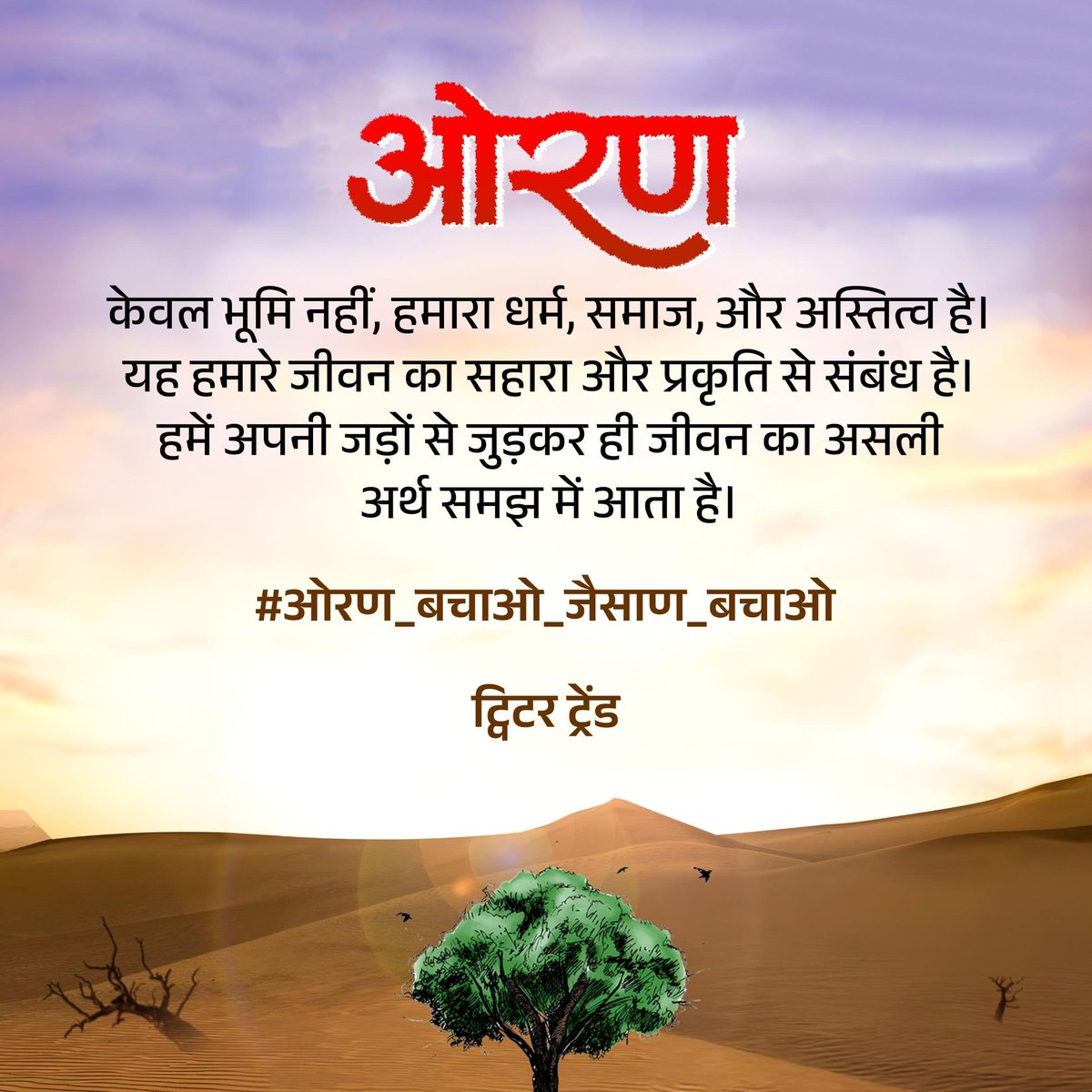 टीम ओरण समस्त ओरण प्रेमियों, पर्यावरण प्रेमियों, गौ प्रेमियों, वन्यजीव प्रेमियों, जल संरक्षण कार्यकर्ताओं से निवेदन करती है कि #ओरण_बचाओ_जैसाण_बचाओ हैच टैग लगा ट्वीट करें, ओरण संरक्षण की आवाज को देश और दुनिया तक पहुँचाए। सोई हुई सत्ता को जगाए, ओरण बचाए। टीम ओरण जैसलमेर