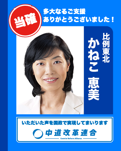 🎊 当確速報【比例東北】 🎊

比例代表での復活当選が決まりました。

東北ブロック

🔵 かねこ 恵美
𝕏（<a href="/kaneko_emi_/">かねこ恵美</a>）

真心のご支援に、心より感謝いたします。
皆さまのお声を、国政へ届けてまいります。