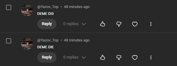 ironcode_col's tweet photo. @TeamYouTube Hello, i would like to report this user for writing "DEME DIE" (My name is Deme) in my video comments, i already reported the comments but i would liked to also write that in here. https://t.co/Cz7JL7IUNP