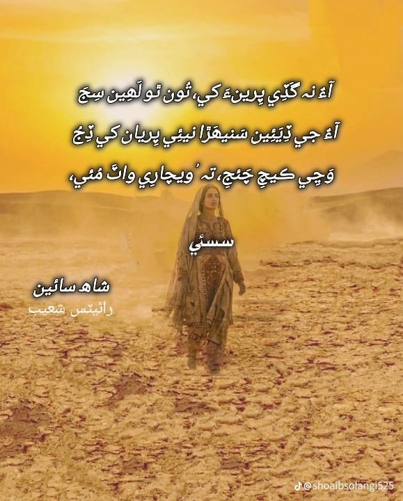 سمجهاڻي (سسئي ٿي چوي)مان پنهنجي محبوب سان نه ملي سگهي آهيان،پر اي سج تون لهڻ وارو آھين. ھاڻي گهٽ ۾ گهٽ ايترو ڪر جو آءُ توکي جيڪو پيغام ڏيان ٿي،اهي وڃي مهنجي محبوب کي ڏِيجا.ڪيچ وارن کي اهو وڃي ٻڌائجا ته سسئي ويچاري واٽ تي مري وئي