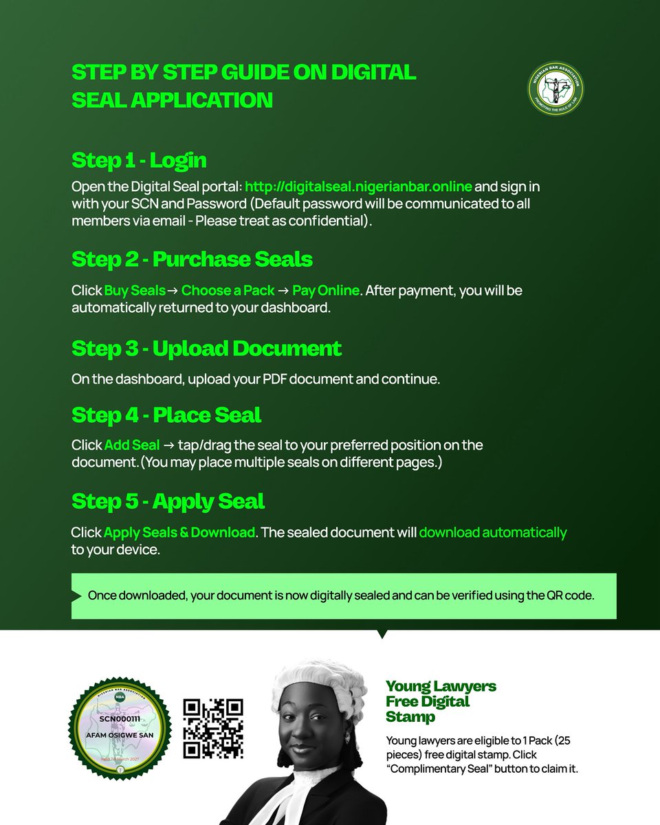 NigBarAssoc's tweet photo. NBA DIGITAL SEAL: APPLICATION PROCESS NOW LIVE!

Dear colleagues, 

Following the successful relaunch of the NBA Digital Stamp and Seal, we are pleased to formally announce the application and usage process for lawyers.

The Digital Seal is designed to strengthen authenticity, curb impersonation, and make document authentication faster, safer, and more convenient for members of the Bar.

HOW TO USE THE NBA DIGITAL SEAL

1. Login
Visit 👉 https://t.co/JbnrZPjISd
Log in using your Supreme Court Number (SCN) and Password.
(The default password will be sent to all members via email. Please keep it confidential.)

2. Purchase Seals
Click “Buy Seals”, select your preferred seal pack, and complete payment online.
You will be redirected automatically to your dashboard after payment.

3. Upload Your Document
From your dashboard, upload the PDF document you wish to seal and proceed.

4. Place the Seal
Click “Add Seal” and drag or tap the seal to your preferred position on the document.
Multiple seals can be placed on different pages if required.

5. Apply and Download
Click “Apply Seals & Download.”
Your sealed document will download automatically to your device.

SPECIAL FOR YOUNG LAWYERS 
Young lawyers are entitled to one complimentary pack of 25 digital seals.
Simply click the “Complimentary Seal” button on the platform to claim it.

Once applied, every sealed document carries a QR code for easy verification and authenticity. This is another step in modernising legal practice, protecting the integrity of the profession, and making compliance easier for all lawyers.

Kindly log on, explore the platform, and begin using the NBA Digital Seal!