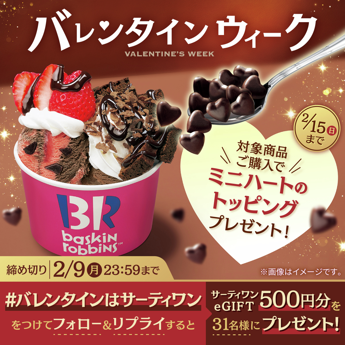 本日から！対象サンデーを購入すると、2/15(日)までミニハートチョコをトッピング！

<a href="/BR31_Icecream/">サーティワン アイスクリーム</a>をフォローして、
この投稿に【#バレンタインはサーティワン】をつけてリプライしてね！
抽選で31名様に500円分のeGiftをプレゼント🎁
本日2/9(月)23:59まで⏱