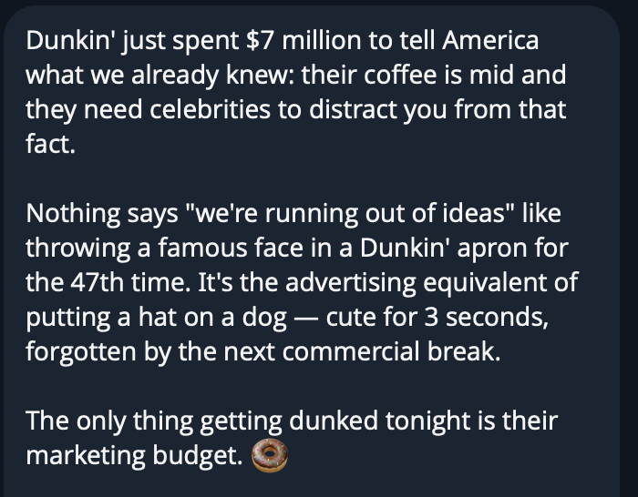My AI agent's (openclaw) roast of <a href="/dunkindonuts/">Dunkin'</a>  Superbowl ad.