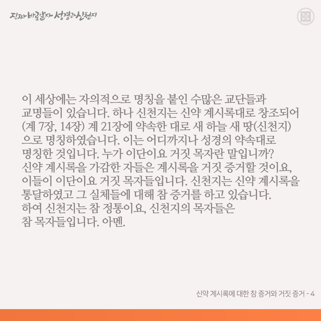 신약 계시록에 대한 참 증거와 거짓 증거

계시록을 가감하면 천국에 못 들어가고 저주(재앙)를 받는다고 계 22장에 기록되어 있습니다. 전통 교회의 목자들과 신학 박사들과 교인들은 이 책 계시록을 가감하지 않았습니까? 제가 볼 때 이들은 하나같이 다 가감했습니다. 신약 계시록의 예언과 그