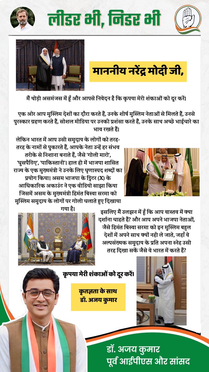 माननीय नरेंद्र मोदी जी, 

मैं थोड़ी असमंजस में हूँ और आपसे निवेदन है कि कृपया मेरी शंकाओं को दूर करें। 

एक ओर आप मुस्लिम देशों का दौरा करते हैं, उनके शीर्ष मुस्लिम नेताओं से मिलते हैं, उनसे पुरस्कार ग्रहण करते हैं, सोशल मीडिया पर उनकी प्रशंसा करते हैं, उनके साथ अच्छे भाईचारे का