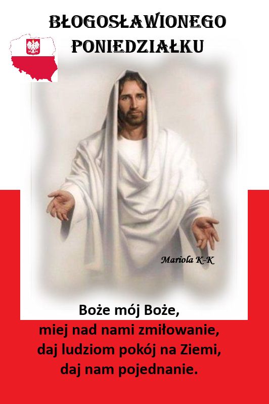 BOŻE COŚ POLSKĘ PRZEZ TAK 
LICZNE WIEKI 
OTACZAŁ BLASKIEM POTĘGI I CHWAŁY 
COŚ JĄ OSŁANIAŁ TARCZĄ SWEJ OPIEKI OD NIESZCZĘŚĆ, KTÓRE PRZYGNĘBIĆ JĄ MIAŁY 
PRZED TWE OŁTARZE ZANOSIM BŁAGANIE 
OJCZYZNĘ WOLNĄ POBŁOGOSŁAW PANIE 
POKÓJ I DOBRO ❤️🇵🇱 
SPOKOJNEGO PONIEDZIAŁKU ŻYCZĘ 😇🤗☀️