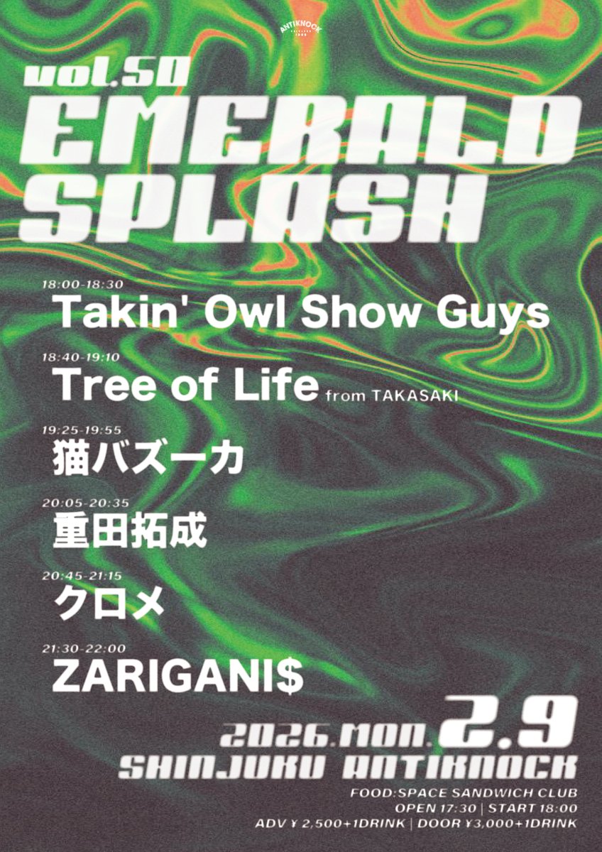 🟢🟢本日開催!!!🟢🟢
2026.2/9(月)
shinjuku ANTIKNOCK presents
【EMERALD SPLASH vol.50】

-ACT-
クロメ
Takin' Owl Show Guys
猫バズーカ
Tree of Life(高崎)
ZARIGANI$
重田拓成

🙇‍♀️FOOD:SPACE SANDWICH CLUBキャンセル🙇
⏰OPEN17:30/START18:00
🎫ADV¥2,500/DOOR¥3,000(+1D¥600)