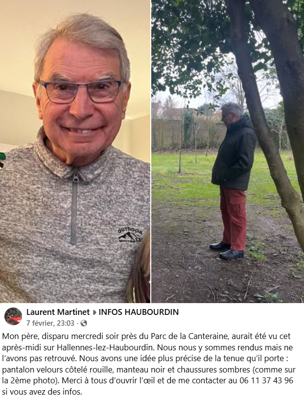 Ce monsieur a disparu et aurait été vu samedi 7 février après midi à Hallennes-lez-Haubourdin, une commune française dans le département du Nord.
Sa famille est très inquiète et le cherche. Si jamais vous le voyez, contactez SVP son fils Laurent (coordonnées plus bas).
Merci.