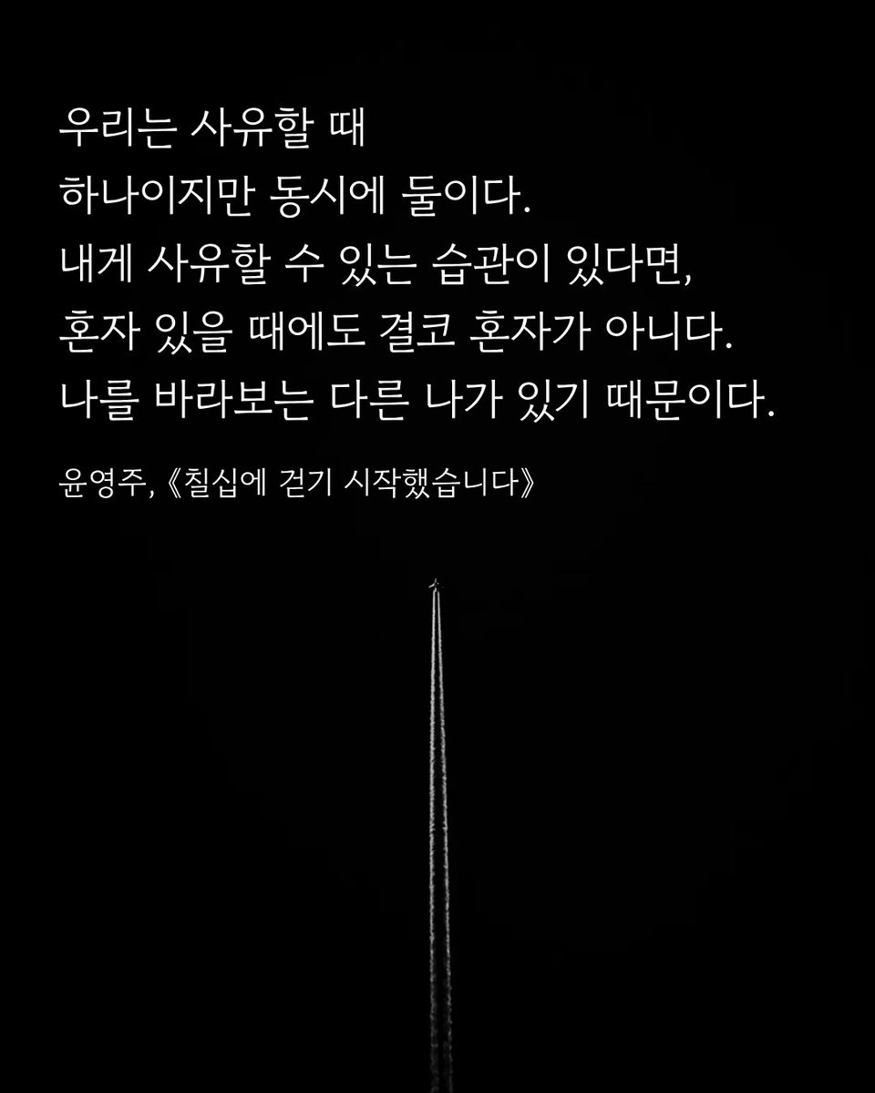 #책속한줄
우리는 사유할 때
하나이지만 동시에 둘이다.
내게 사유할 수 있는 습관이 있다면,
혼자 있을 때에도 결코 혼자가 아니다.
나를 바라보는 다른 나가 있기 때문이다.
윤영주, 《칠십에 걷기 시작했습니다》