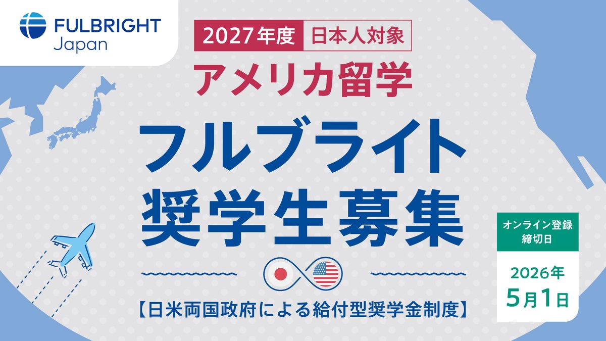 【オンライン登録開始】
日米教育委員会は、日米両国政府による給付型奨学金事業を実施しています。

現在、日本人を対象としたアメリカ留学・奨学金プログラム「2027年度フルブライト奨学生」を募集中です。

オンライン登録締切：2026年5月1日 23:59（日本時間）

詳細　→　fulbright.jp/scholarship/