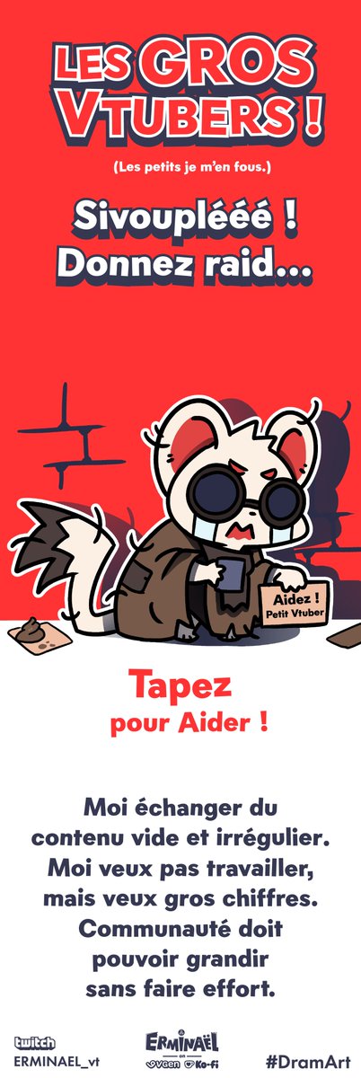 Erminael's tweet image. [DRAMART !]

🚨CHOC !🚨
Une nouvelle vague de mendiants frappe le Vtubing FR !
Mendier des raids devient "LA" stratégie de la réussite !
PS : Le travail, lui, reste optionnel.

#VtuberFr #DramArt