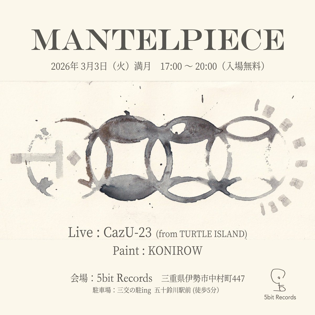 5bitRecords's tweet photo. MANTELPIECE #05
2026年 3月3日 (火) 満月 17:00 - 20:00
-
Live：CazU-23 (from TURTLE ISLAND)
Paint：KONIROW
-
会場：5bit Records（三重県伊勢市中村町447）
駐車場：三交の駐ing 五十鈴川駅前（徒歩5分）
-
主催：5bit Records / https://t.co/Lh2eGP8GL7（入場無料）
artwork by KONIROW https://t.co/Mz862YR4EX