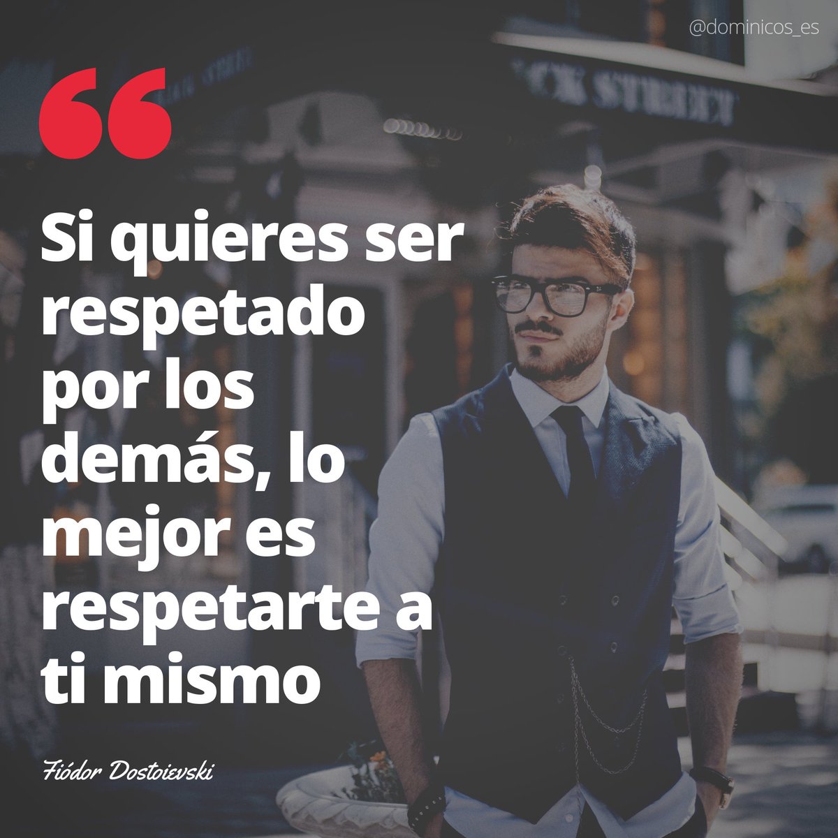 “Si quieres ser respetado por los demás, lo mejor es respetarte a ti mismo” Fiódor Dostoievski