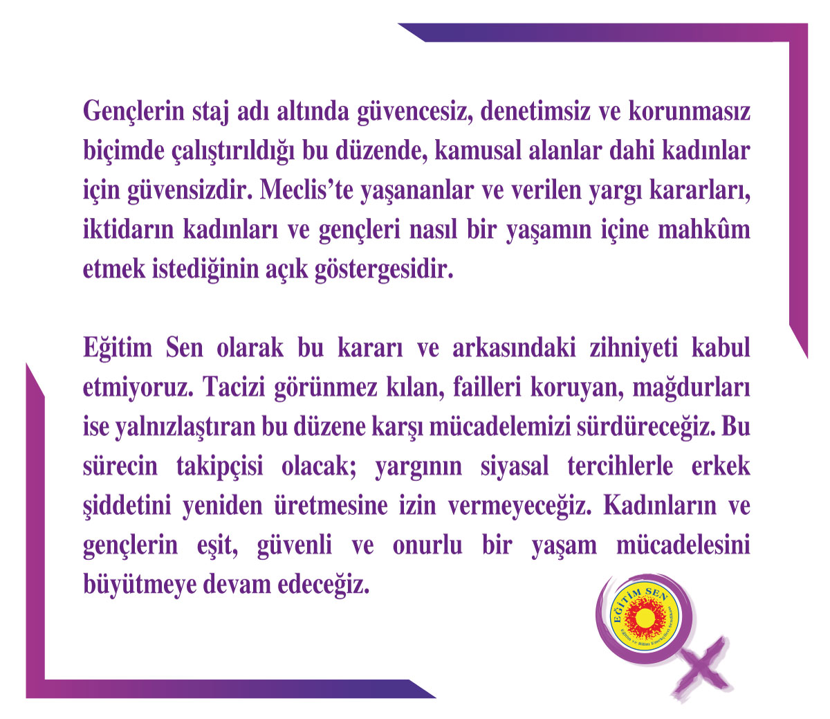 Meclis'te stajyer olarak çalışan öğrencileri taciz eden sanıkların tahliye edilmesi, ülkede adaletin kim için işlediğini bir kez daha açık biçimde ortaya koymuştur. En güvenli olması gereken kamusal alanlardan biri olan TBMM’de işlenen bir suç, yargı eliyle hafifletilmiş;