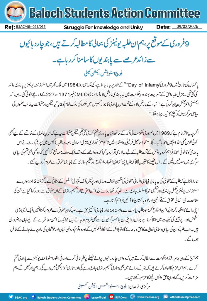 9 فروری کے موقع پر، ہم ان طلبہ یونینز کی بحالی کا مطالبہ کرتے ہیں، جو چار دہائیوں سے زائد عرصے سے پابندیوں کا سامنا کررہا ہے۔

بلوچ اسٹوڈنٹس ایکشن کمیٹی

پاکستان کی تاریخ میں 9 فروری کو "Day of Infamy” کے طور پر جانا جاتا ہے، کیونکہ اسی روز 1984 میں ملک بھر میں اسٹوڈنٹ یونینز پر
