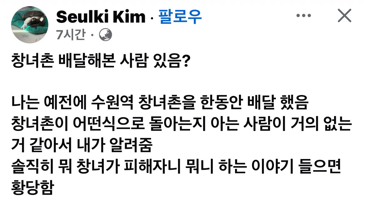 페이스북 김슬기님의 글 퍼옴

창녀촌 배달해본 사람 있음?

나는 예전에 수원역 창녀촌을 한동안 배달 했음
창녀촌이 어떤식으로 돌아는지 아는 사람이 거의 없는거 같아서 내가 알려줌
솔직히 뭐 창녀가 피해자니 뭐니 하는 이야기 들으면 황당함

게다가 지금은 창녀촌이 사라졌잖아
인터뷰 해본