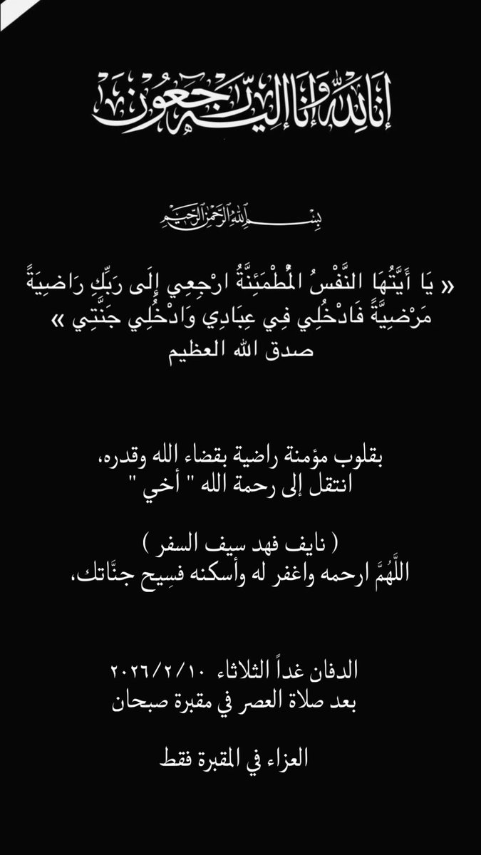 إِنَّا لِلَّهِ وَإِنَّا إِلَيْهِ رَاجِعُونَ
بقلوب مؤمنة راضية بقضاء الله وقدره
إنتقل إلى رحمة الله تعالى 

أخي : نايف فهد سيف السفر

الدفان
غداً الثلاثاء
تاريخ
10 / 2 / 2026
بعد صلاة العصر بمقبرة صبحان
العزاء في المقبر فقط اتباعاً لسنة .
