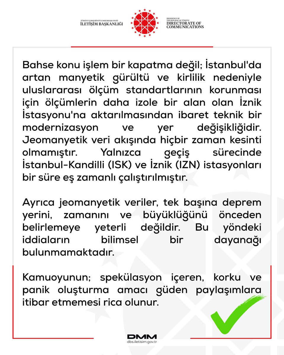 dmmiletisim's tweet photo. Bazı sosyal medya paylaşımlarında yer alan, "Kandilli Rasathanesi'nin İstanbul’daki jeomanyetik istasyonunun 'kapatıldığı' ve deprem tahminleri için İstanbul ve İznik'teki iki istasyona da ihtiyaç olduğu" yönündeki iddialar gerçeği yansıtmamaktadır.

Bahse konu işlem bir kapatma değil; İstanbul'da artan manyetik gürültü ve kirlilik nedeniyle uluslararası ölçüm standartlarının korunması için ölçümlerin daha izole bir alan olan İznik İstasyonu'na aktarılmasından ibaret teknik bir modernizasyon ve yer değişikliğidir. Jeomanyetik veri akışında hiçbir zaman kesinti olmamıştır. Yalnızca geçiş sürecinde İstanbul-Kandilli (ISK) ve İznik (IZN) istasyonları bir süre eş zamanlı çalıştırılmıştır.

Ayrıca jeomanyetik veriler, tek başına deprem yerini, zamanını ve büyüklüğünü önceden belirlemeye yeterli değildir. Bu yöndeki iddiaların bilimsel bir dayanağı bulunmamaktadır.

Kamuoyunun; spekülasyon içeren, korku ve panik oluşturma amacı güden paylaşımlara itibar etmemesi rica olunur.