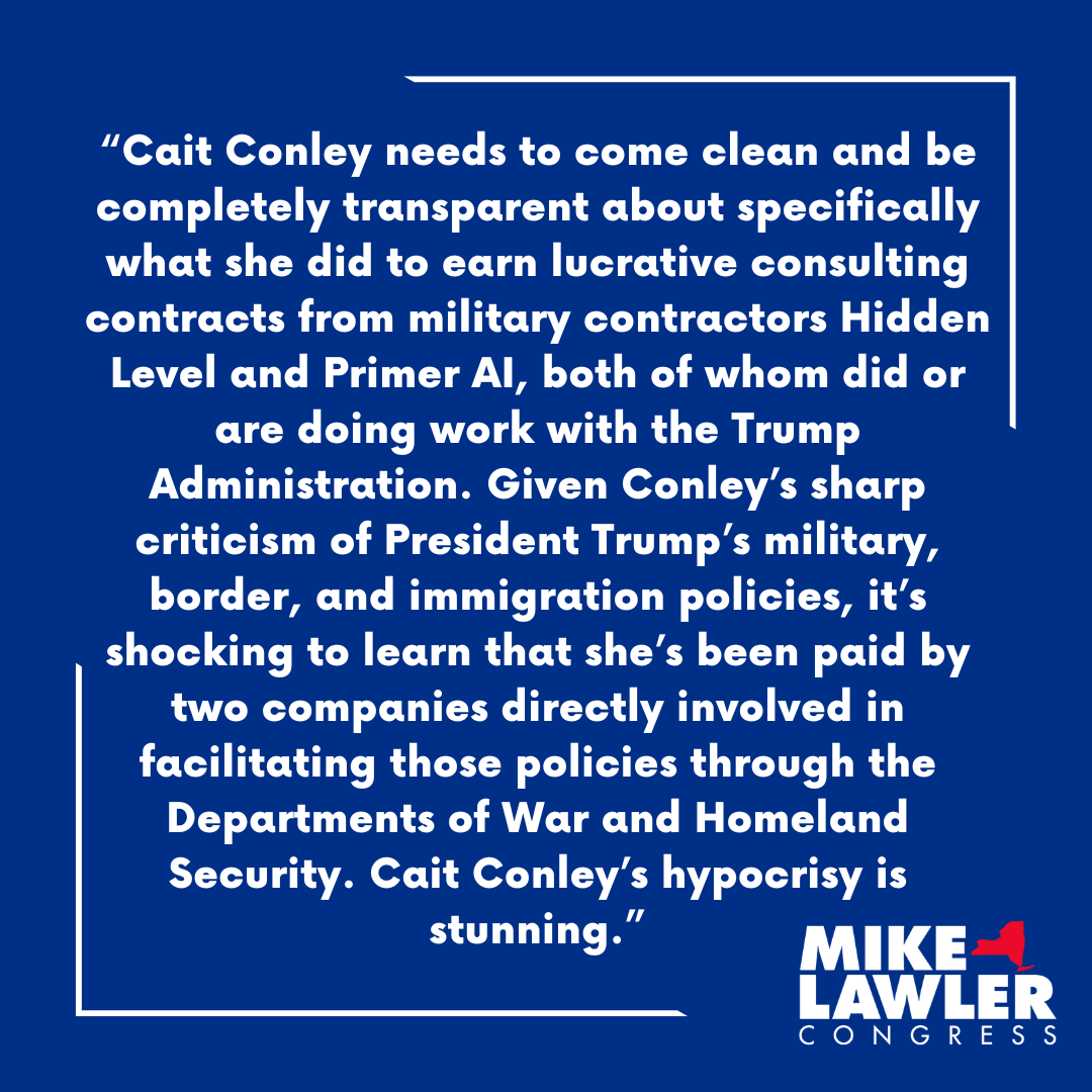 Instead of coming clean about profiting from companies that advertise their support for DHS missions and are tied to the very policies she attacks, Conley lashed out with a made-up accusation to distract from the facts.

Hudson Valley voters deserve the truth. Cait Conley owes