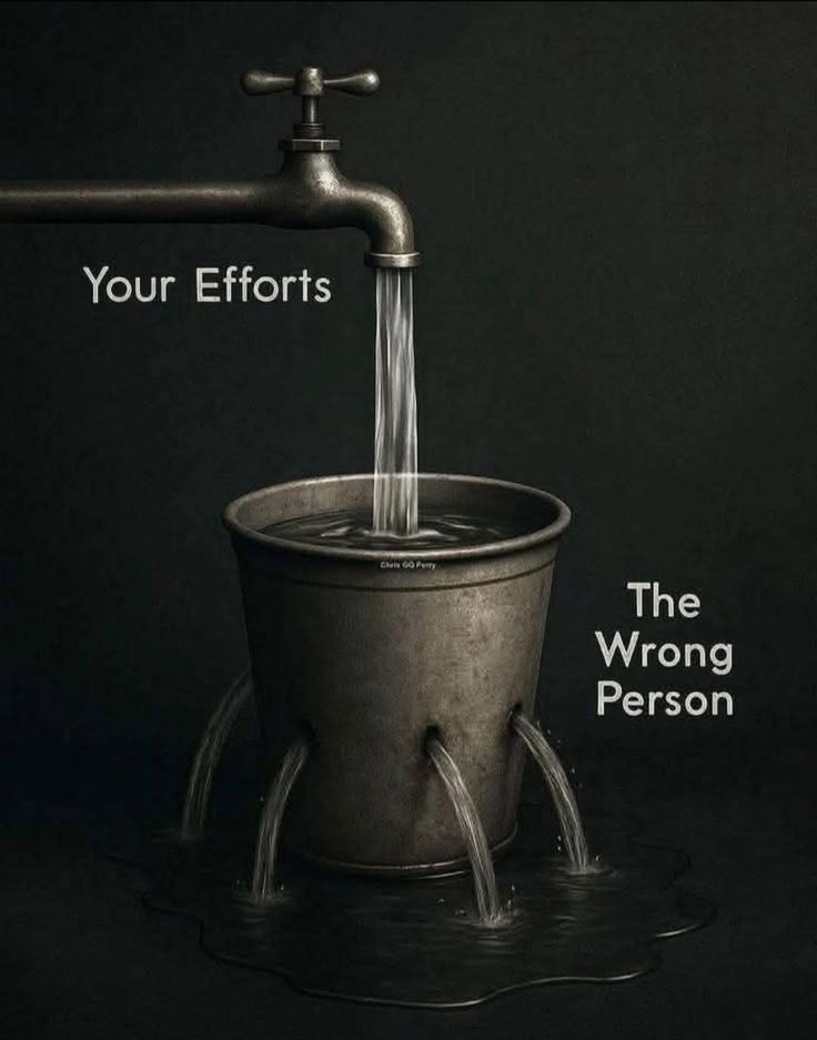 your efforts leak away
when given to the wrong person.