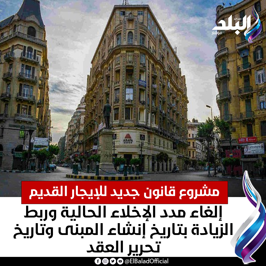 عاجل مشروع قانون جديد للإيجار القديم. إلغاء مدد الإخلاء الحالية وربط الزيادة بتاريخ إنشاء المبنى وتاريخ تحرير العقد. التفاصيل 