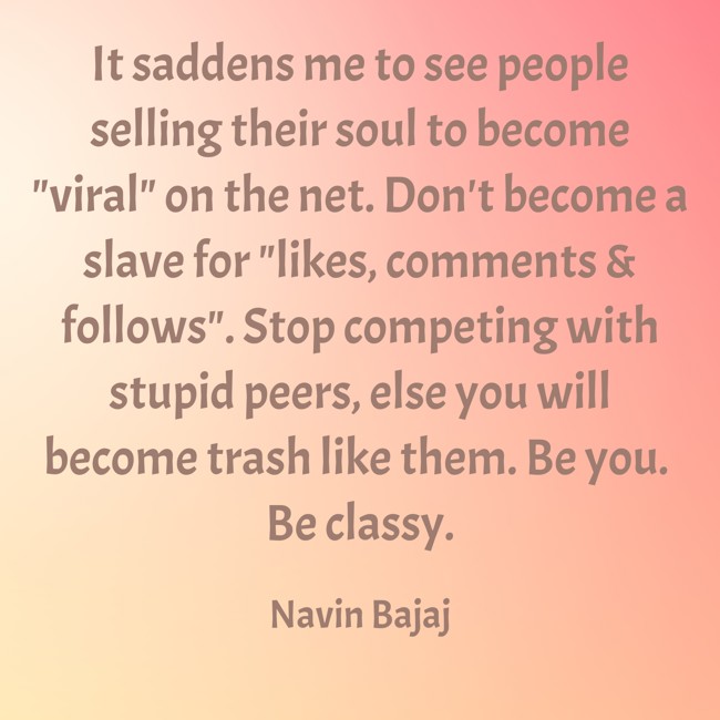 NavinBajaj's tweet photo. It saddens me to see people selling their soul to become "viral" on the net. Don't become a slave for "likes, comments &amp; follows". Stop competing with stupid peers, else you will become trash like them. Be you. Be classy. ✨️ https://t.co/a9AkeMJYtK