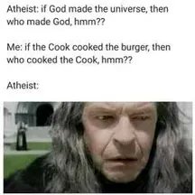 "If God made the universe, then who made God? If the cook cooked the burger, then who cooked the cook?"