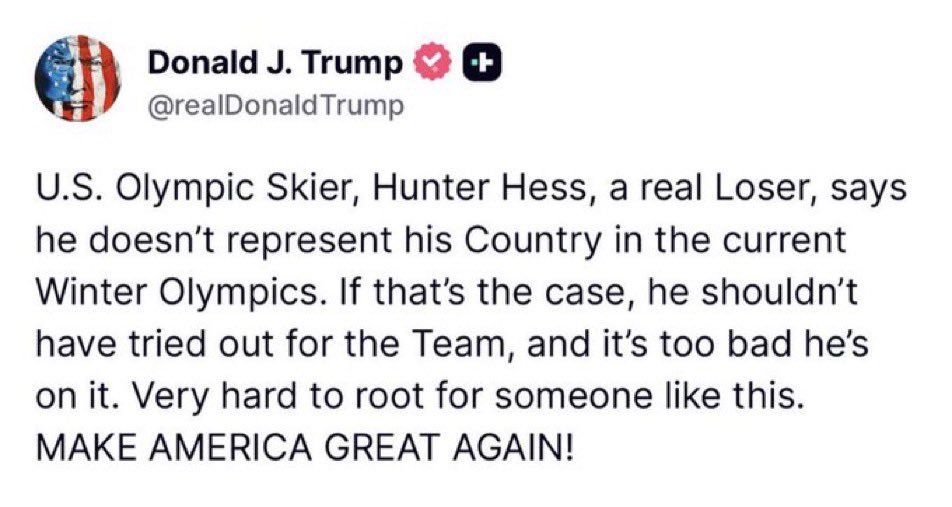 OccupyDemocrats's tweet photo. BREAKING: Trump viciously trashes Team USA Olympic athlete as a “real loser” for refusing to stay quiet about Trump’s reign of terror!

Hunter Hess, a US Olympic skier, was asked in a press conference about what it was like to represent the United States in these dark times, and he refused to hold his tongue.

“There’s obviously a lot going on that I’m not the biggest fan of, and I think a lot of people aren’t,” he said. “I think for me it’s more I’m representing my friends and family back home, the people that represented it before me, all the things that I believe are good about the US … Just because I’m wearing the flag doesn’t mean I represent everything that’s going on in the US.”

This very tepid criticism of Donald Trump’s unequivocally evil deportation regime, the occupation of American cities by unaccountable paramilitary goons who are killing and brutalizing American citizens, and his relentless efforts to dismantle our democracy prompted a furious tirade from Trump.

“U.S. Olympic Skier, Hunter Hess, a real Loser, says he doesn’t represent his Country in the current Winter Olympics. If that’s the case, he shouldn’t have tried out for the Team, and it’s too bad he’s on it. Very hard to root for someone like this. MAKE AMERICA GREAT AGAIN!” wrote Trump on Truth Social.

First off, that’s not what he said.

Secondly, freedom of speech is one of America’s most important freedoms, and it is very telling how enraged he gets whenever someone exercises that right in a way he doesn’t like.

Thirdly, this is the reaction of a deeply insecure and terrified man who knows that he has wildly overplayed his hand and knows that the backlash is coming, sooner rather than later.

Kudos to Hunter Hess for risking the President’s wrath and all the harassment and threats that inevitably accompanies it in order to stand up for what’s right.

That’s what America is really all about, and he couldn’t have represented our nation better.