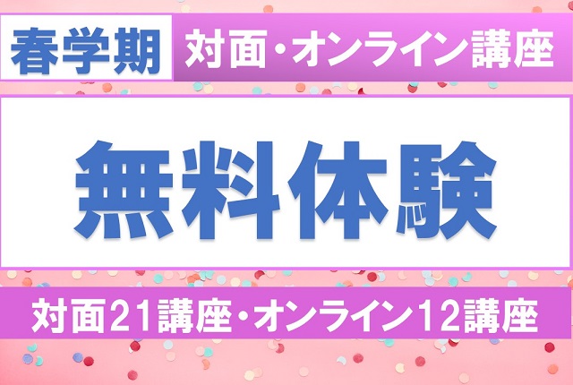 26年度春学期、無料体験会を開催します！

www1.ex-waseda.jp/opencampus/
【対面講座 全21講座】3/6（金）、3/7（土）早稲田大学早稲田キャンパス3号館
【オンライン講座 全12講座】3/13（金）、3/14（土）

※無料ですが、事前にお申込みが必要です。